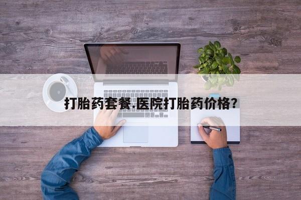 网上正品打胎药购买微信打胎药套餐.医院打胎药价格？